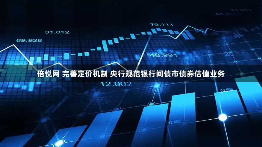倍悦网 完善定价机制 央行规范银行间债市债券估值业务