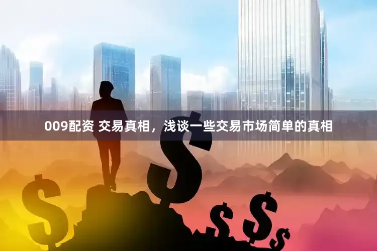 009配资 交易真相，浅谈一些交易市场简单的真相