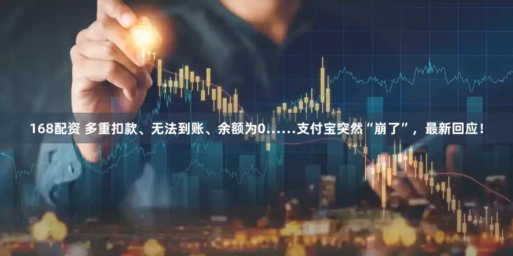 168配资 多重扣款、无法到账、余额为0……支付宝突然“崩了”，最新回应！