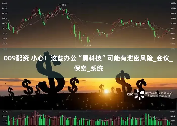 009配资 小心！这些办公“黑科技”可能有泄密风险_会议_保密_系统