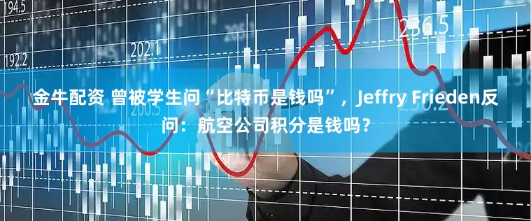 金牛配资 曾被学生问“比特币是钱吗”，Jeffry Frieden反问：航空公司积分是钱吗？