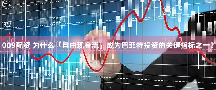 009配资 为什么「自由现金流」成为巴菲特投资的关键指标之一？