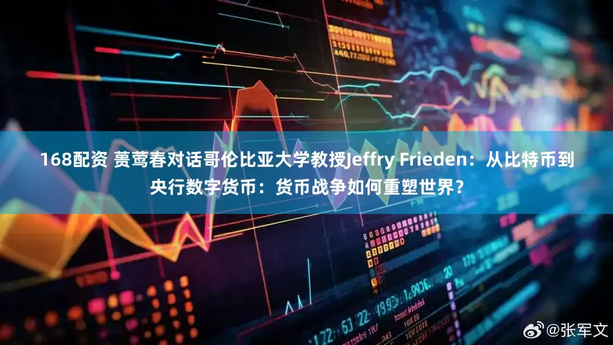 168配资 蒉莺春对话哥伦比亚大学教授Jeffry Frieden：从比特币到央行数字货币：货币战争如何重塑世界？