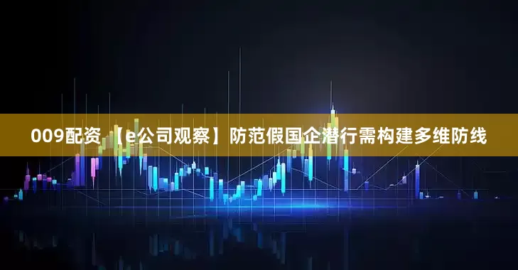 009配资 【e公司观察】防范假国企潜行需构建多维防线