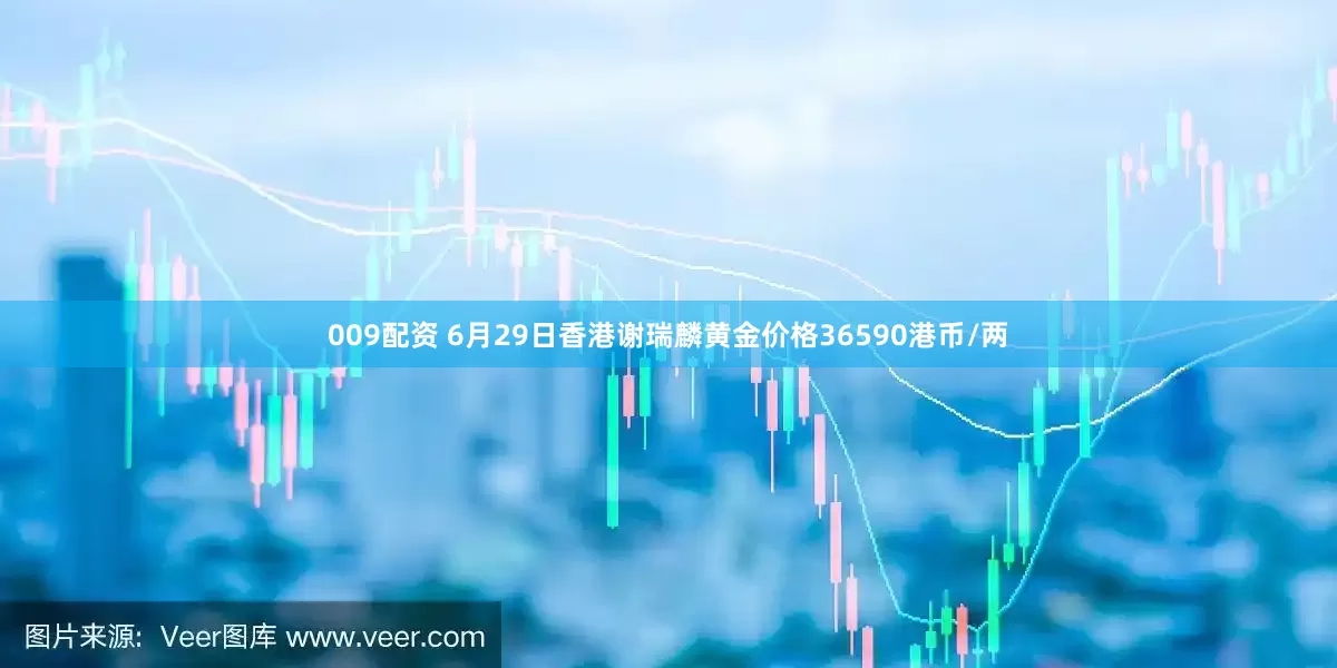 009配资 6月29日香港谢瑞麟黄金价格36590港币/两