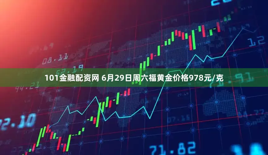101金融配资网 6月29日周六福黄金价格978元/克