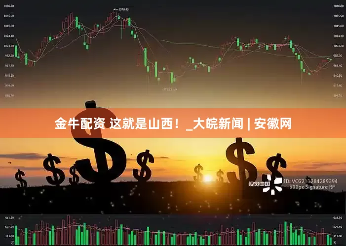金牛配资 这就是山西！_大皖新闻 | 安徽网