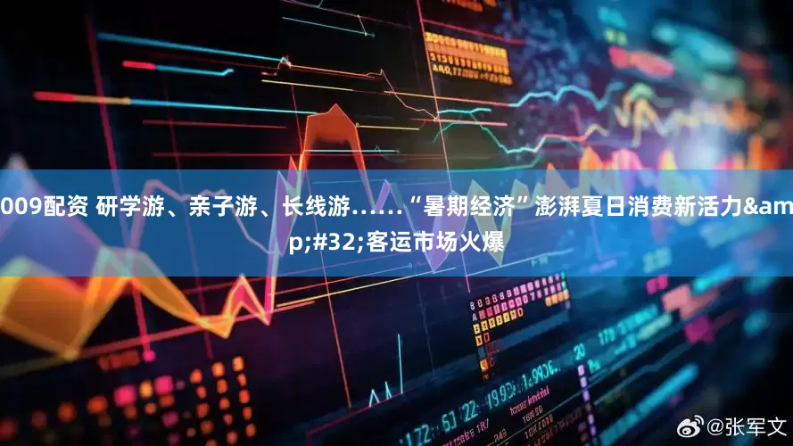 009配资 研学游、亲子游、长线游……“暑期经济”澎湃夏日消费新活力&#32;客运市场火爆