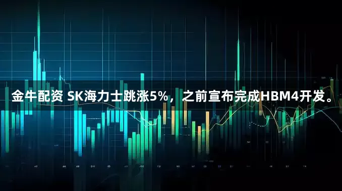 金牛配资 SK海力士跳涨5%，之前宣布完成HBM4开发。