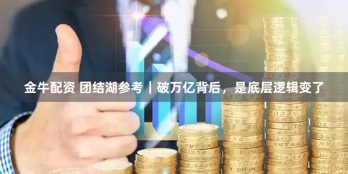 金牛配资 团结湖参考｜破万亿背后，是底层逻辑变了