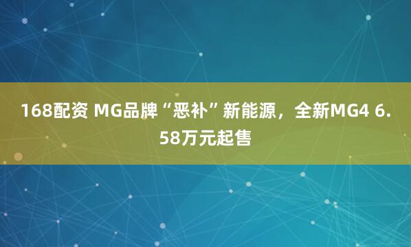 168配资 MG品牌“恶补”新能源,全新MG4 6.58万元起售