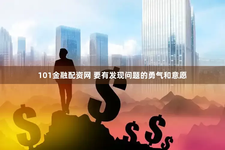 101金融配资网 要有发现问题的勇气和意愿
